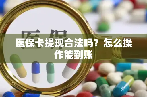 医保卡提现合法吗？怎么操作能到账